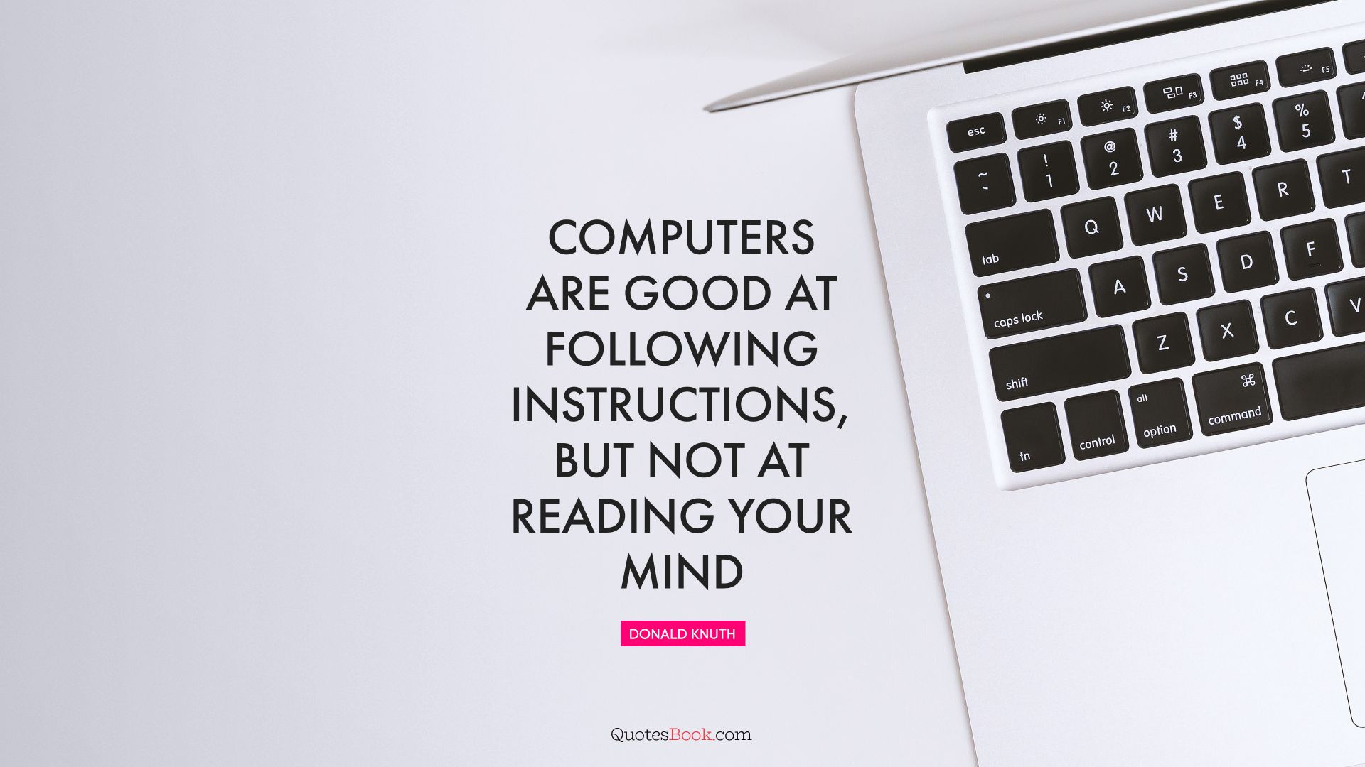 “Computers are good at following instructions, but not at reading your mind” – Donald Knuth